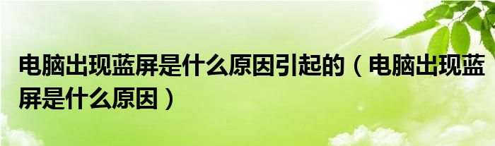 电脑出现蓝屏是什么原因引起的（电脑出现蓝屏是什么原因）