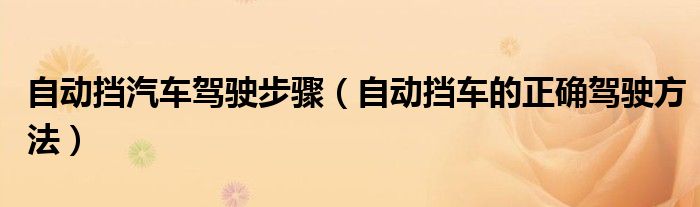 自动挡汽车驾驶步骤（自动挡车的正确驾驶方法）