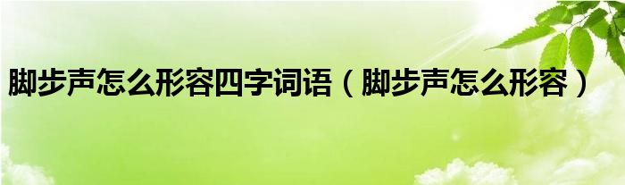 脚步声怎么形容四字词语（脚步声怎么形容）