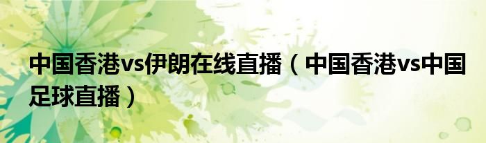 中国香港vs伊朗在线直播（中国香港vs中国足球直播）