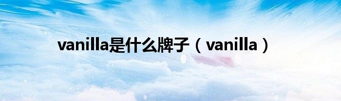 vanilla是什么牌子（vanilla）