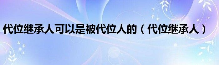 代位继承人可以是被代位人的（代位继承人）
