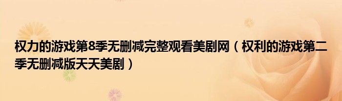 权力的游戏第8季无删减完整观看美剧网（权利的游戏第二季无删减版天天美剧）