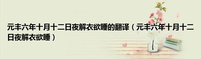 元丰六年十月十二日夜解衣欲睡的翻译（元丰六年十月十二日夜解衣欲睡）