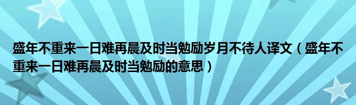 盛年不重来一日难再晨及时当勉励岁月不待人译文（盛年不重来一日难再晨及时当勉励的意思）