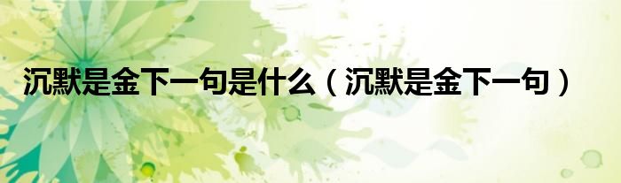 沉默是金下一句是什么（沉默是金下一句）