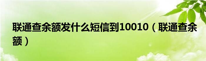 联通查余额发什么短信到10010（联通查余额）