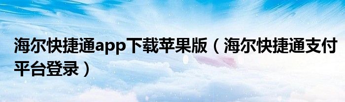 海尔快捷通app下载苹果版（海尔快捷通支付平台登录）