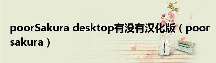 poorSakura desktop有没有汉化版（poorsakura）