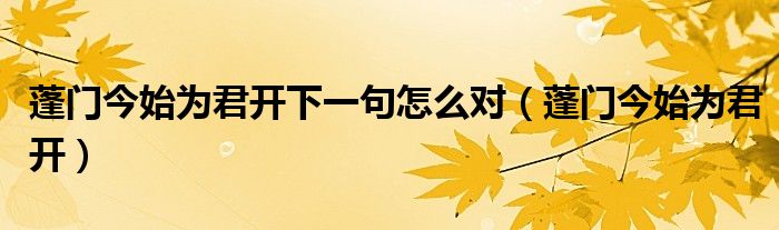 蓬门今始为君开下一句怎么对（蓬门今始为君开）