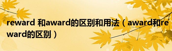 reward 和award的区别和用法（award和reward的区别）
