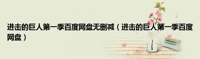 进击的巨人第一季百度网盘无删减（进击的巨人第一季百度网盘）