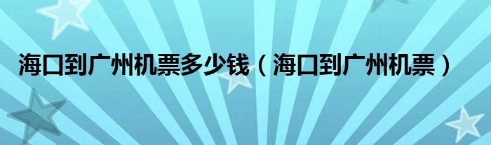 海口到广州机票多少钱（海口到广州机票）