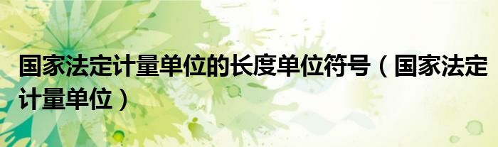 国家法定计量单位的长度单位符号（国家法定计量单位）