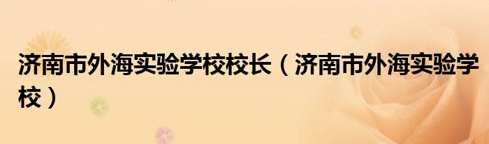 济南市外海实验学校校长（济南市外海实验学校）