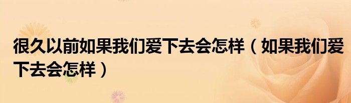 很久以前如果我们爱下去会怎样（如果我们爱下去会怎样）