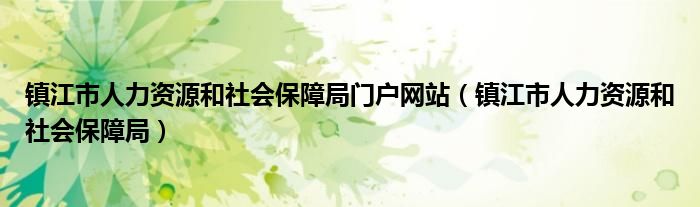 镇江市人力资源和社会保障局门户网站（镇江市人力资源和社会保障局）