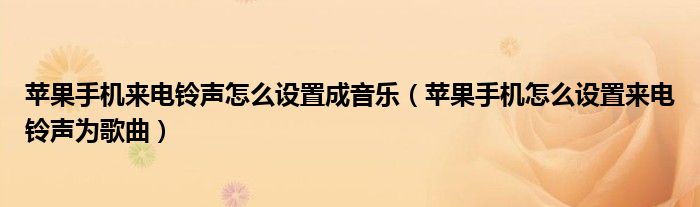 苹果手机来电铃声怎么设置成音乐（苹果手机怎么设置来电铃声为歌曲）