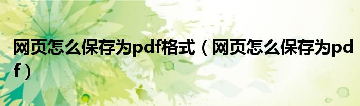 网页怎么保存为pdf格式（网页怎么保存为pdf）