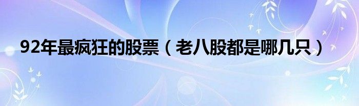 92年最疯狂的股票（老八股都是哪几只）