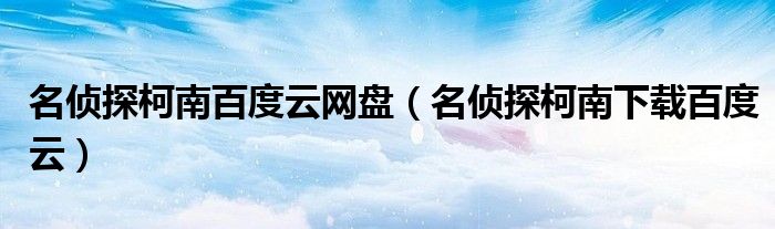 名侦探柯南百度云网盘（名侦探柯南下载百度云）