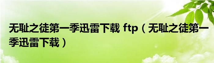无耻之徒第一季迅雷下载 ftp（无耻之徒第一季迅雷下载）