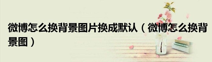 微博怎么换背景图片换成默认（微博怎么换背景图）