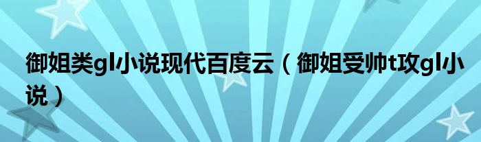 御姐类gl小说现代百度云（御姐受帅t攻gl小说）