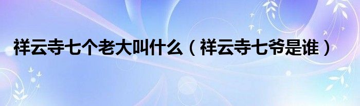 祥云寺七个老大叫什么（祥云寺七爷是谁）