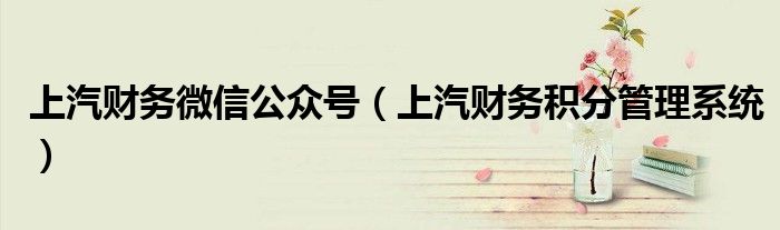上汽财务微信公众号（上汽财务积分管理系统）