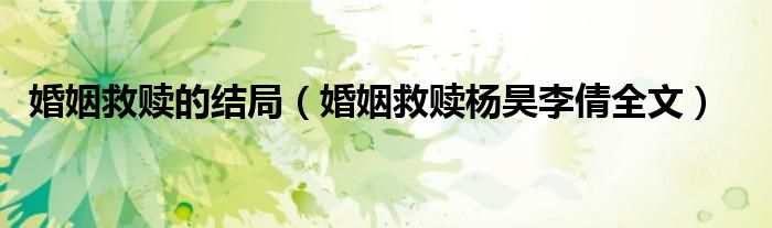 婚姻救赎的结局（婚姻救赎杨昊李倩全文）