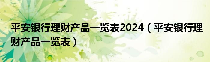 平安银行理财产品一览表2024（平安银行理财产品一览表）