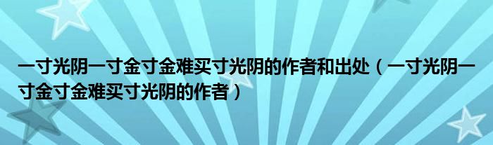 一寸光阴一寸金寸金难买寸光阴的作者和出处（一寸光阴一寸金寸金难买寸光阴的作者）