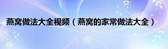 燕窝做法大全视频（燕窝的家常做法大全）