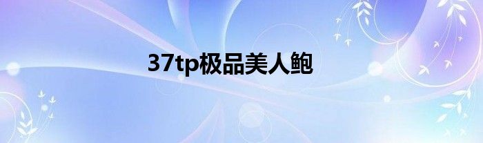37tp极品美人鲍