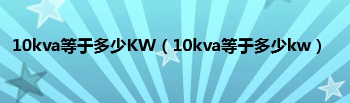 10kva等于多少KW（10kva等于多少kw）