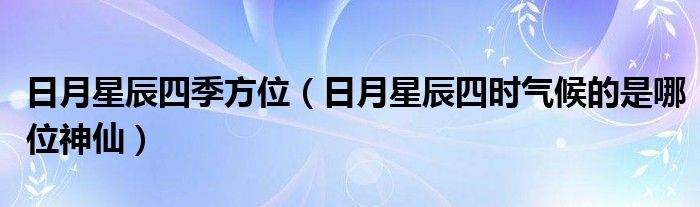 日月星辰四季方位（日月星辰四时气候的是哪位神仙）