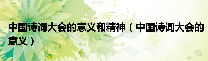 中国诗词大会的意义和精神（中国诗词大会的意义）