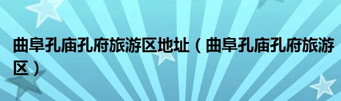 曲阜孔庙孔府旅游区地址（曲阜孔庙孔府旅游区）