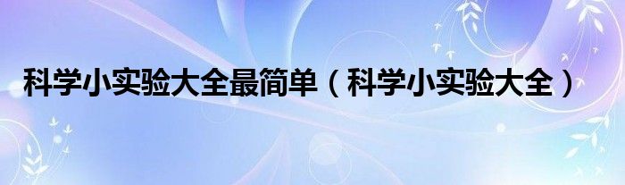 科学小实验大全最简单（科学小实验大全）