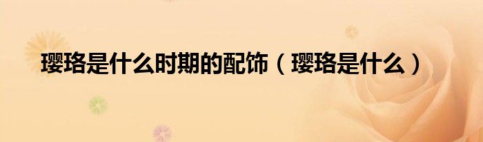 璎珞是什么时期的配饰（璎珞是什么）