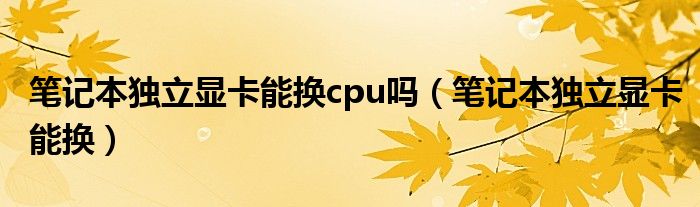 笔记本独立显卡能换cpu吗（笔记本独立显卡能换）