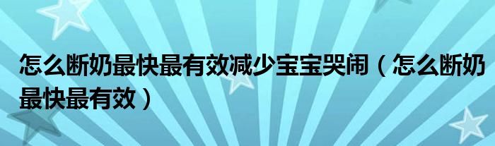 怎么断奶最快最有效减少宝宝哭闹（怎么断奶最快最有效）