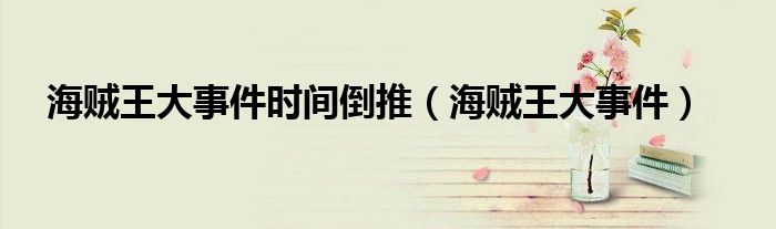 海贼王大事件时间倒推（海贼王大事件）