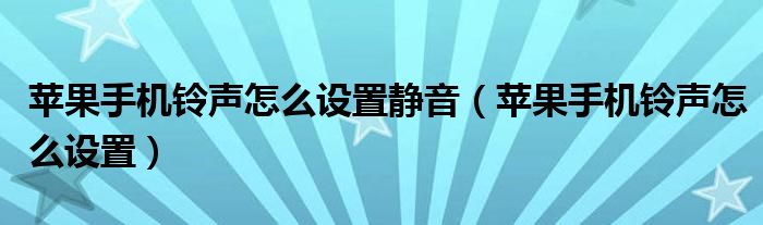 苹果手机铃声怎么设置静音（苹果手机铃声怎么设置）