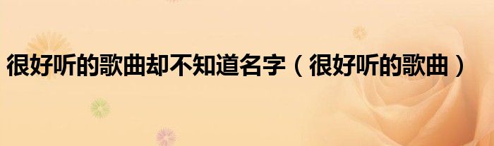 很好听的歌曲却不知道名字（很好听的歌曲）