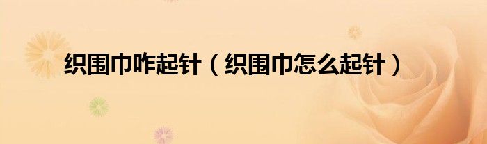 织围巾咋起针（织围巾怎么起针）