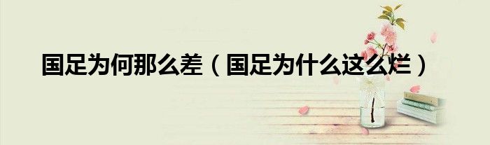 国足为何那么差（国足为什么这么烂）