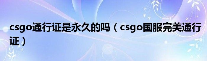csgo通行证是永久的吗（csgo国服完美通行证）
