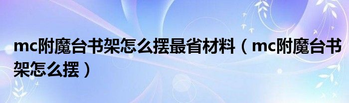 mc附魔台书架怎么摆最省材料（mc附魔台书架怎么摆）